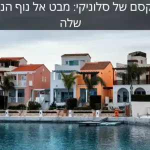 השקעה נכסים בסלוניקי: מדריך מקיף